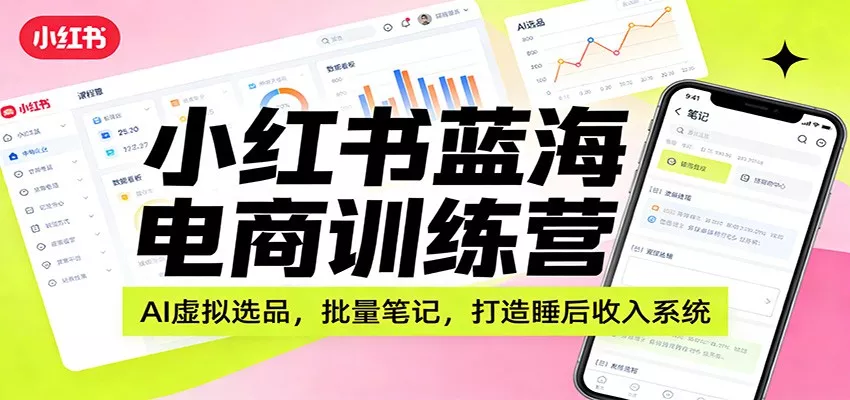 小红书蓝海电商训练营：AI虚拟选品，批量笔记，打造睡后收入系统 - 网创在线