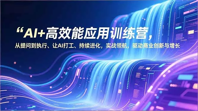 AI+高效能应用训练营，从提问到执行、让AI打工、持续进化，实战领航，驱动商业创新与增长 - 网创在线