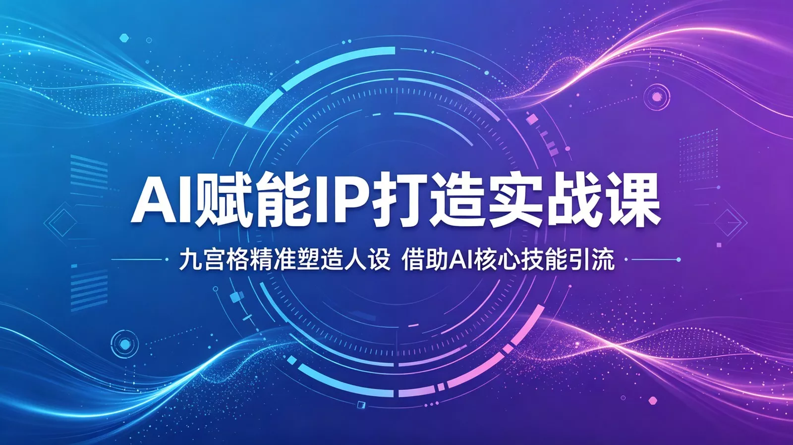 AI赋能IP打造实战课：九宫格精准塑造人设，借助AI核心技能引流 - 网创在线