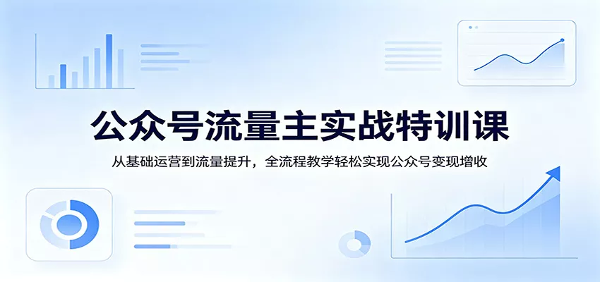 公众号流量主实战特训课：从基础运营到流量提升，全流程教学轻松实现公众号变现增收 - 网创在线