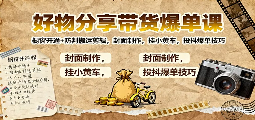 好物分享带货爆单课：橱窗开通+防判搬运剪辑，封面制作，挂小黄车，投抖爆单技巧 - 网创在线