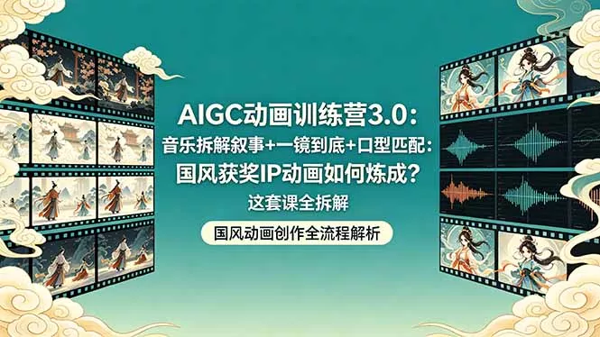 AIGC动画训练营3.0：音乐拆解叙事+一镜到底+口型匹配：国风获奖IP动画如何炼成？这套课全拆解 - 网创在线