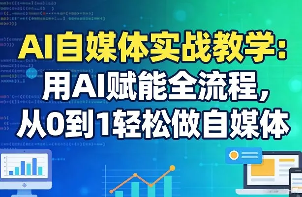 AI自媒体实战教学：用AI赋能全流程，从0到1轻松做自媒体 - 网创在线