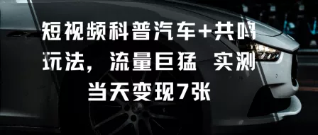 短视频科普汽车+共鸣玩法，流量巨猛实测当天变现7张 - 网创在线
