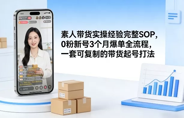 素人短视频带货实操经验完整SOP，0粉新号3个月爆单全流程，一套可复制的带货起号打法 - 网创在线