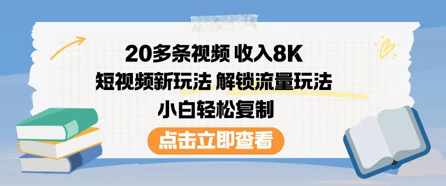 20多条视频收入8K，短视频新玩法，解锁流量玩法，小白轻松复制 - 网创在线