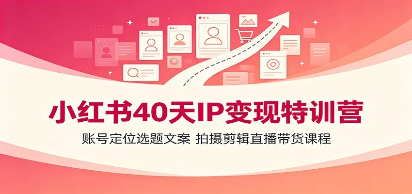 小红书40天IP变现特训营:账号定位选题文案,拍摄剪辑直播带货课程 - 网创在线