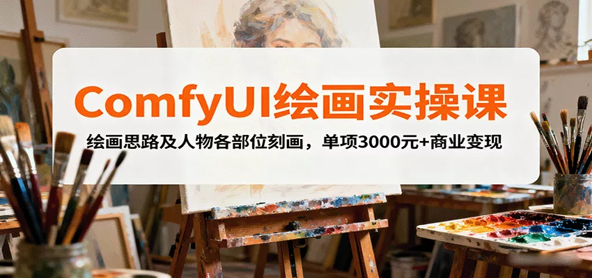 ComfyUI绘画实操课，绘画思路及人物各部位刻画，单项3000元+商业变现 - 网创在线
