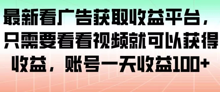 最新看广告获取收益平台，只需要看看视频就可以获得收益，账号一天收益100+ - 网创在线