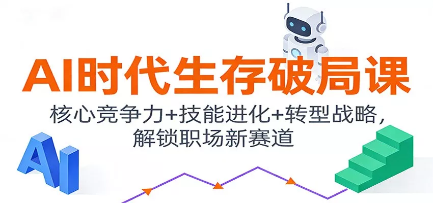 AI时代生存破局课：核心竞争力+技能进化+转型战略，解锁职场新赛道 - 网创在线