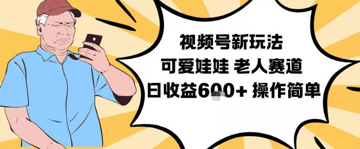 视频号新玩法，可爱娃娃视频制作教学，老人赛道，日收益6张+操作简单 - 网创在线