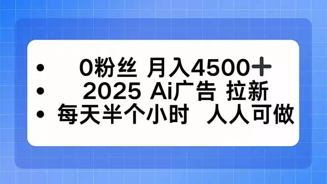 0粉丝 月入4500+，2025AI广告拉新，每天半个小时 人人可做 - 网创在线