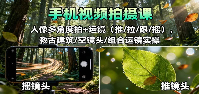 手机视频拍摄课：人像多角度拍+运镜(推/拉/跟/摇)，古建筑/空镜头/组合运镜实操 - 网创在线