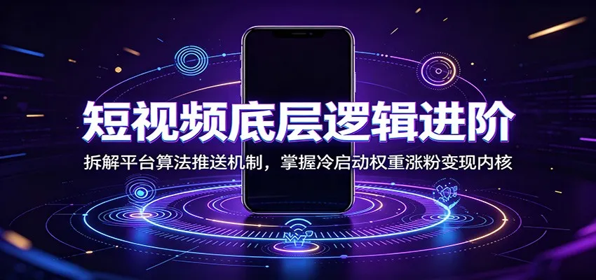 短视频底层逻辑进阶：拆解平台算法推送机制，掌握冷启动权重涨粉变现内核 - 网创在线