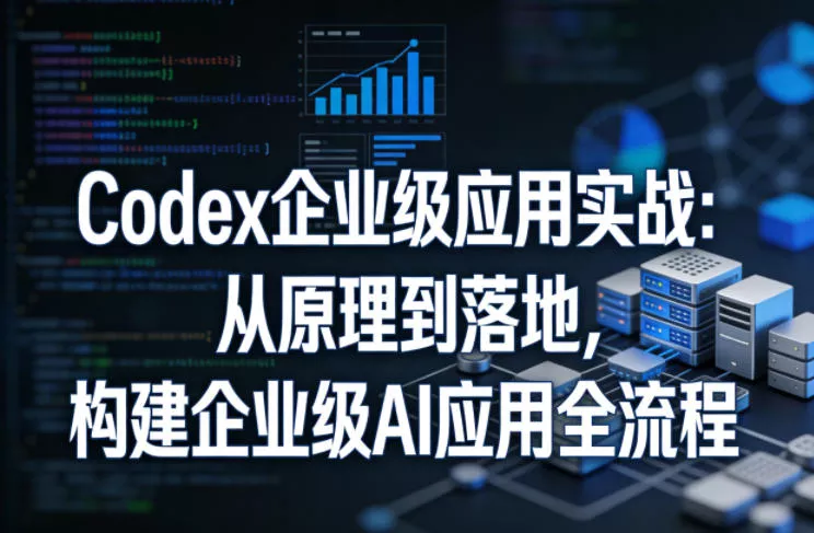Codex企业级应用实战：从原理到落地，构建企业级AI应用全流程 - 网创在线