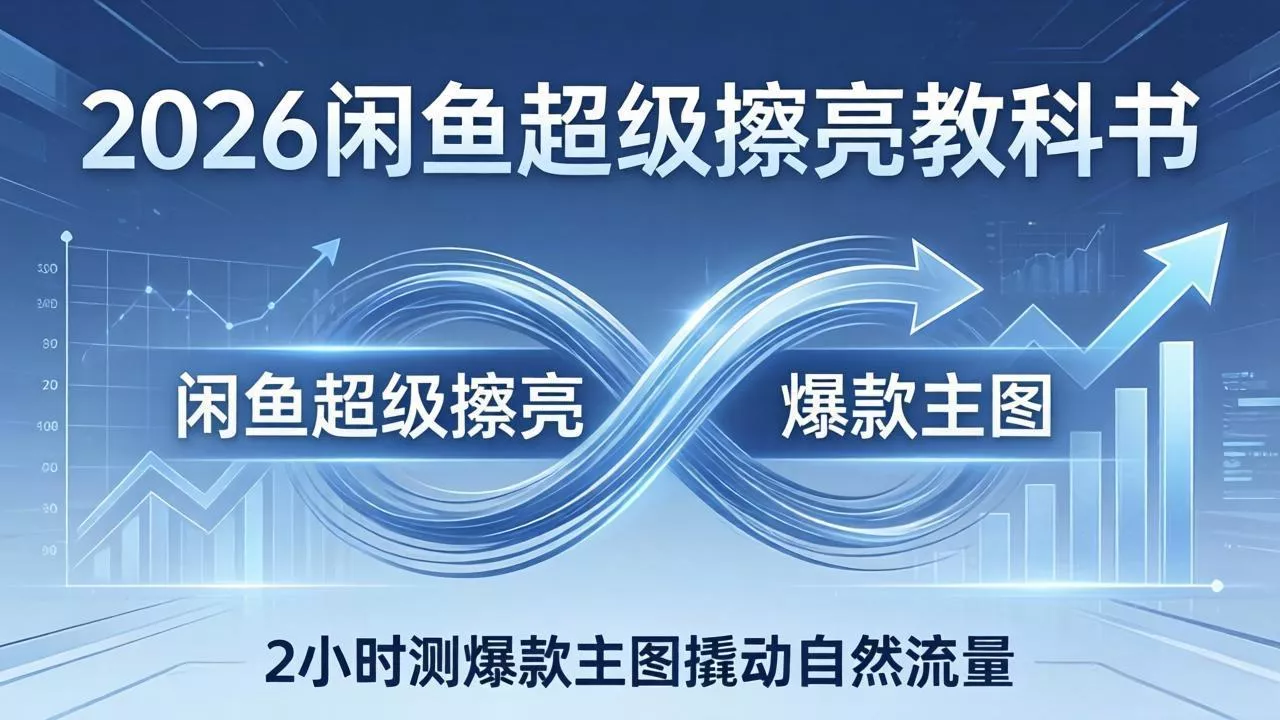 2026闲鱼超级擦亮教科书：底层逻辑出价×转化率，2小时测爆款主图撬动自然流量 - 网创在线
