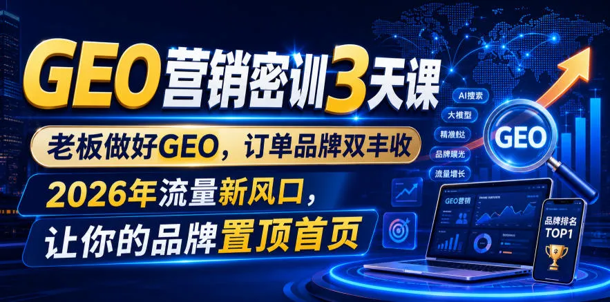 GEO营销密训3天课，老板做好GEO，订单品牌双丰收，2026年流量新风口，让你的品牌置顶首页 - 网创在线
