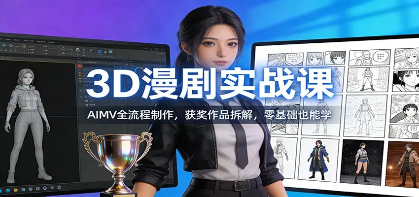 3D漫剧实战课：AIMV全流程制作，获奖作品拆解，零基础也能学 - 网创在线