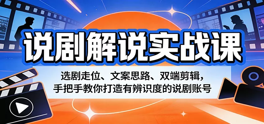 说剧解说实战课：选剧走位、文案思路、双端剪辑，手把手教你打造有辨识度的说剧账号 - 网创在线