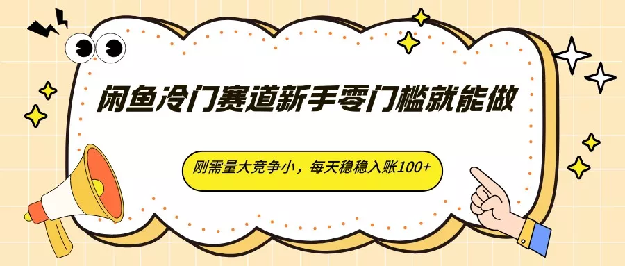 闲鱼冷门赛道新手零门槛就能做，刚需量大竞争小，每天稳稳入账100+ - 网创在线