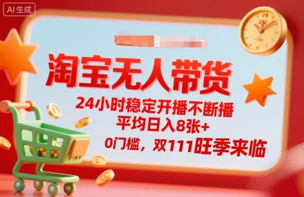 淘宝无人带货，24小时稳定开播不断播，平均日入8张+，0门槛，双11旺季来临【揭秘】 - 网创在线