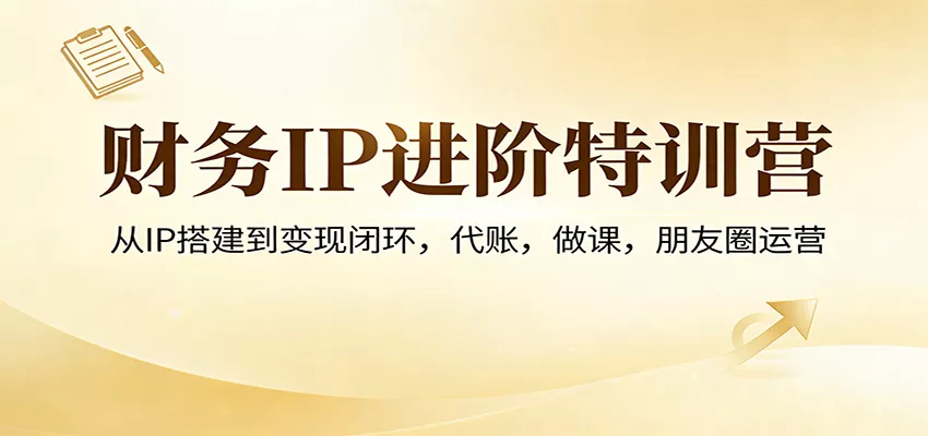财务IP进阶特训营：从IP搭建到变现闭环，代账，做课，朋友圈运营 - 网创在线