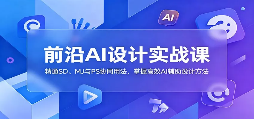 前沿AI设计实战课：精通SD、MJ与PS协同用法，掌握高效AI辅助设计方法 - 网创在线