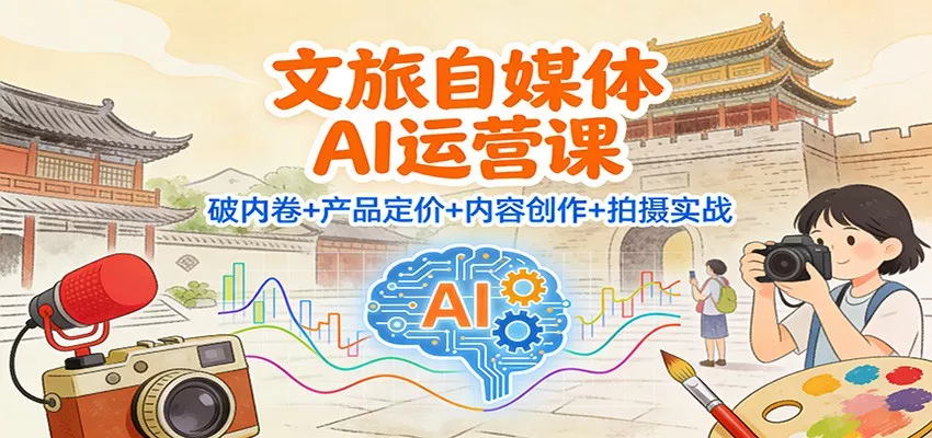 文旅自媒体AI运营课：破内卷+产品定价+内容创作+拍摄实战 - 网创在线