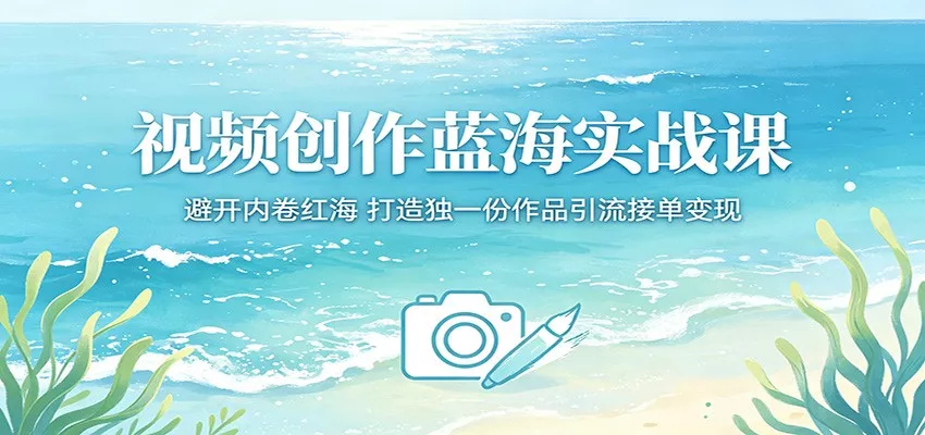 视频创作蓝海实战课:避开内卷红海,打造独一份作品引流接单变现 - 网创在线