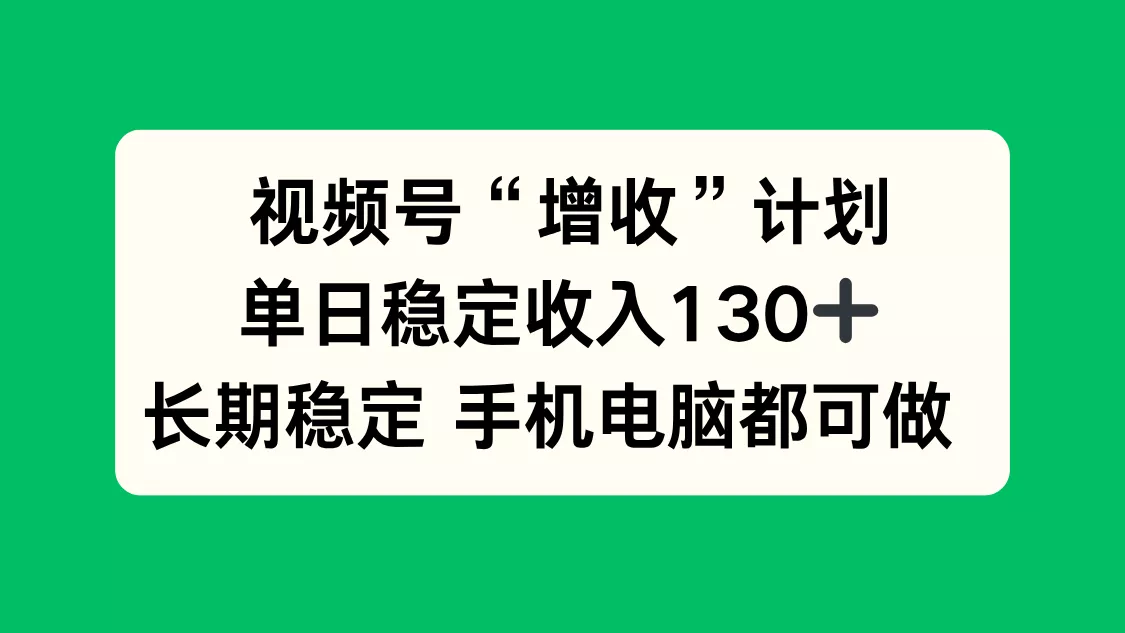 视频号“增收”计划，单日稳定收入130十，长期稳定 手机电脑都可做！ - 网创在线