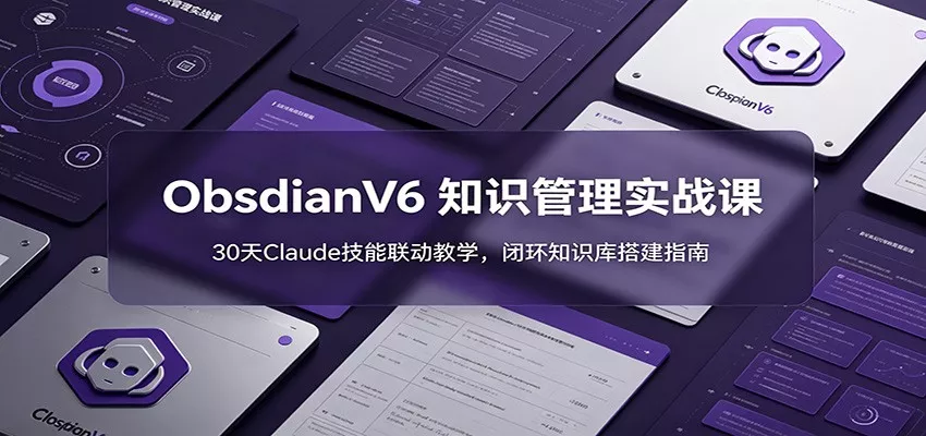 ObsidianV6 知识管理实战课：30天Claude技能联动教学，闭环知识库搭建指南 - 网创在线