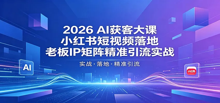 2026AI获客大课：小红书短视频落地，老板IP矩阵精准引流实战 - 网创在线