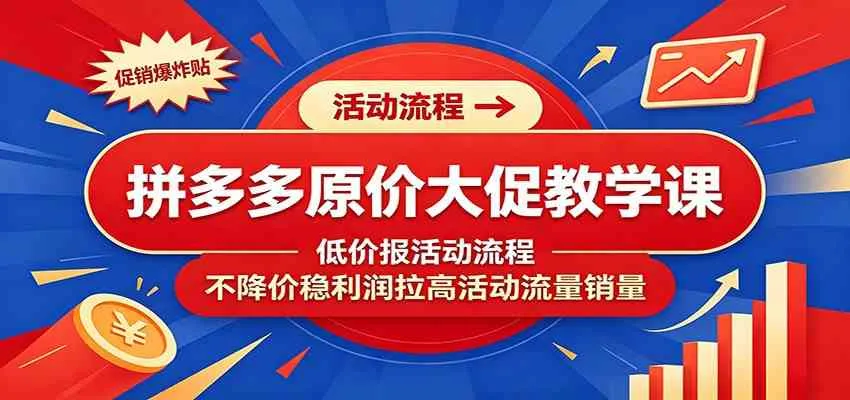 拼多多原价大促教学课：低价报活动流程，不降价稳利润拉高活动流量销量 - 网创在线