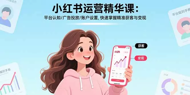 小红书运营精华课-更新：平台认知/广告投放/账户设置,快速掌握精准获客与变现 - 网创在线