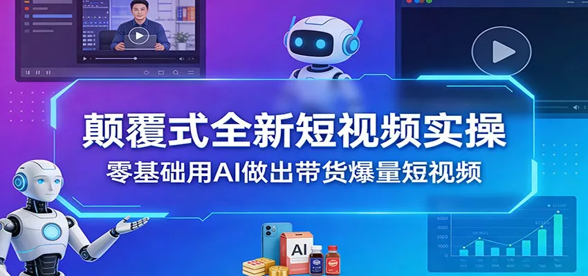 颠覆式全新短视频实操，零基础用AI做出带货爆量短视频 - 网创在线