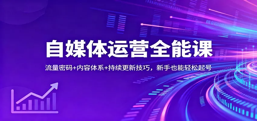 自媒体运营全能课：流量密码+内容体系+持续更新技巧，新手也能轻松起号 - 网创在线