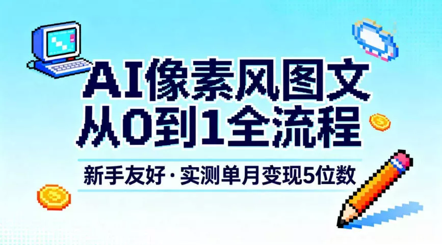 AI像素风图文从0到1全流程，新手友好，实测单月变现5位数 - 网创在线
