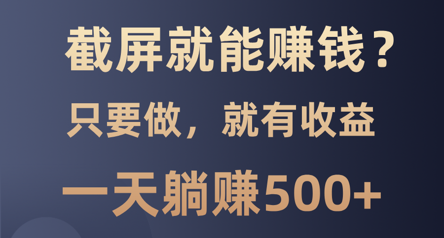 截屏就能赚钱？0门槛，只要做，100%有收益的一个项目，一天躺赚500+-网创在线