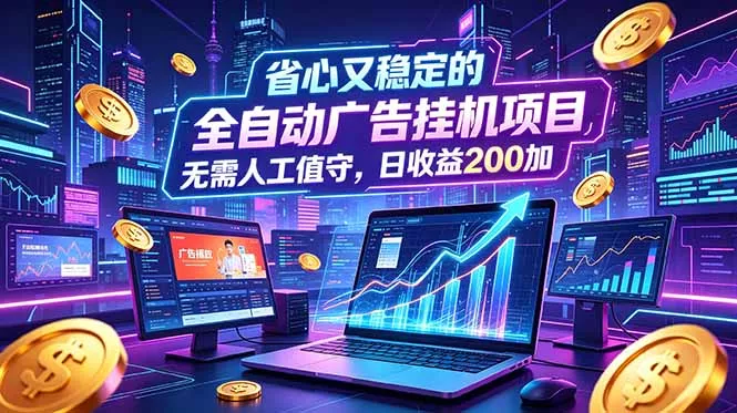 全自动广告挂机项目，全程无需人工值守。稳定创收每日收益200+ - 网创在线