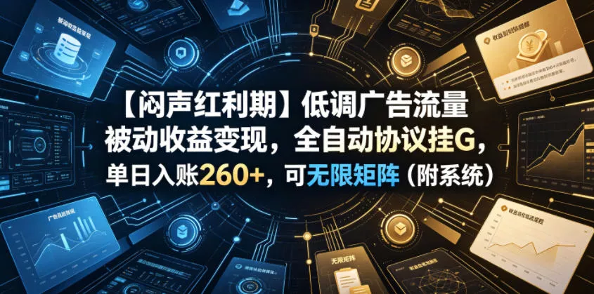 【闷声红利期】低调广告流量被动收益变现，全自动协议挂G，单日入账260+，可无限矩阵(附系统)【揭秘】 - 网创在线