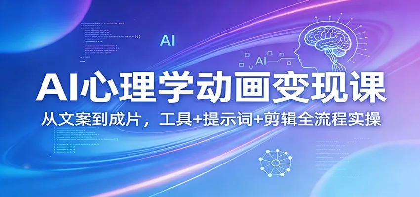 AI心理学动画变现课：从文案到成片，工具+提示词+剪辑全流程实操 - 网创在线