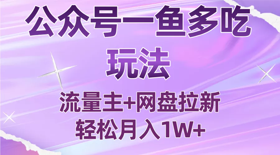 公众号最新玩法，一鱼多吃，流量主加网盘拉新，新手小白也能轻松月入1W - 网创在线