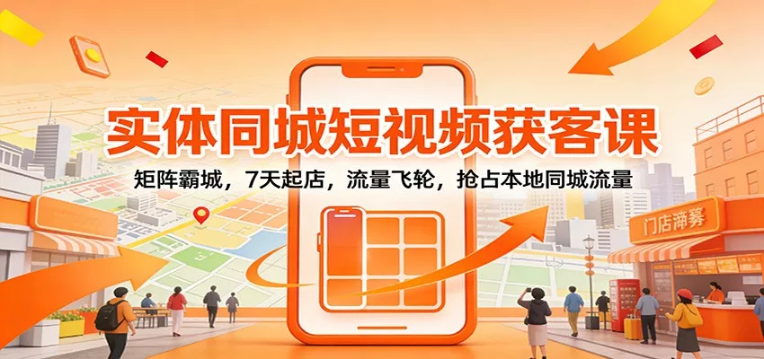实体同城短视频获客课：矩阵霸城，7天起店，流量飞轮，抢占本地同城流量 - 网创在线