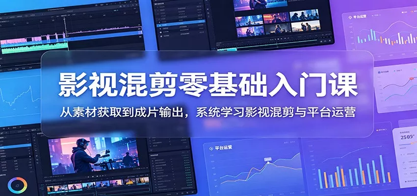 影视混剪零基础入门课：从素材获取到成片输出，系统学习影视混剪与平台运营 - 网创在线