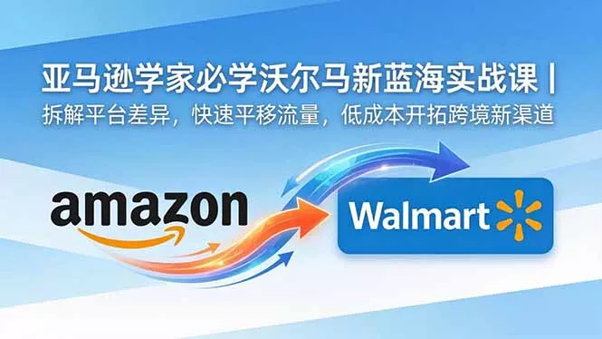 亚马逊卖家必学沃尔玛新蓝海实战课｜拆解平台差异，快速平移流量，低成本开拓跨境新渠道 - 网创在线