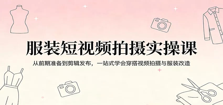 服装短视频拍摄实操课：从前期准备到剪辑发布，一站式学会穿搭视频拍摄与服装改造 - 网创在线