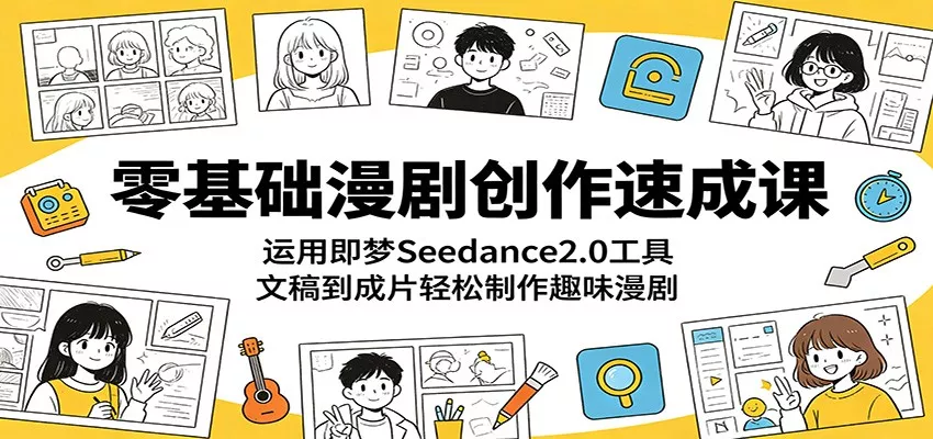 零基础漫剧创作速成课：运用即梦Seedance2.0工具，文稿到成片轻松制作趣味漫剧 - 网创在线