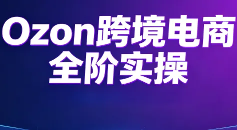 Ozon跨境电商全阶实操课程 - 网创在线