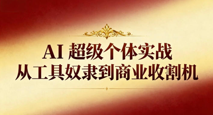 AI超级个体实战：从工具奴隶到商业收割机-网创在线