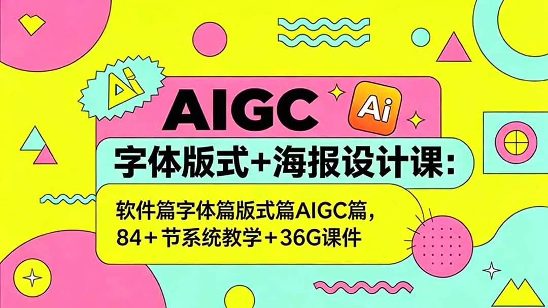AIGC字体版式+海报设计课：软件篇字体篇版式篇AIGC篇，系统教学+36G课件 - 网创在线